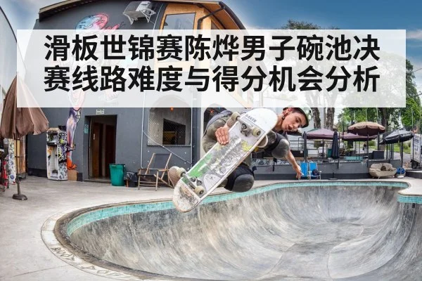 滑板世锦赛陈烨男子碗池决赛线路难度与得分机会分析